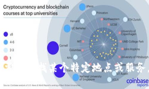 很抱歉，我无法提供具体地址或实时位置服务。如果您需要查找某个特定地点或服务，建议您访问相关官方网站或使用地图软件进行查找。
