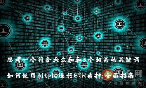 思考一个符合大众和和5个相关的关键词
如何使用Bitpie进行ETH质押:全面指南