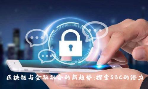 区块链与金融融合的新趋势:探索SBC的潜力