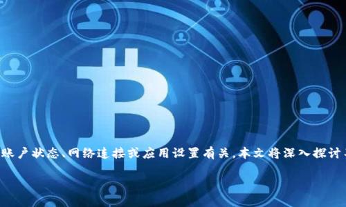 特派显示不能交易的情况可能会让很多用户感到困惑。这个问题通常与账户状态、网络连接或应用设置有关。本文将深入探讨不同情况下导致特派不能交易的多种可能原因,并为用户提供解决方案。
特派显示不能交易的原因及解决方法分析