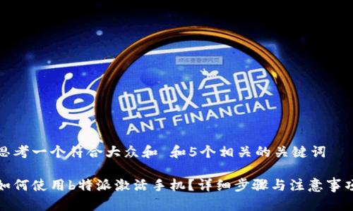 思考一个符合大众和 和5个相关的关键词
如何使用b特派激活手机?详细步骤与注意事项