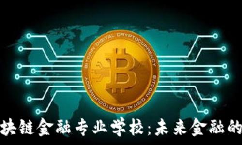 济南区块链金融专业学校:未来金融的领航者