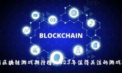 最新区块链游戏期待榜：2023年值得关注的游戏推