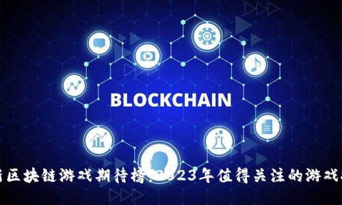 最新区块链游戏期待榜:2023年值得关注的游戏推荐