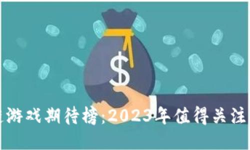 最新区块链游戏期待榜:2023年值得关注的游戏推荐
