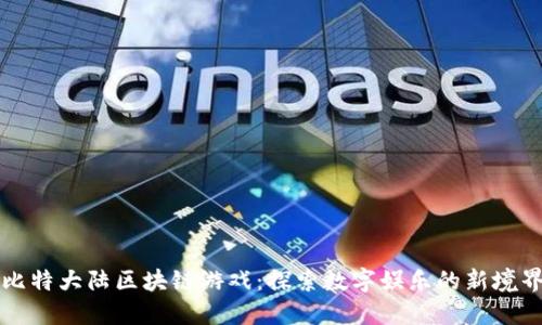 比特大陆区块链游戏:探索数字娱乐的新境界