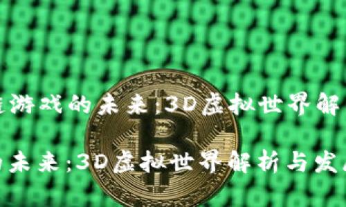 Title: 区块链游戏的未来:3D虚拟世界解析与发展趋势
区块链游戏的未来:3D虚拟世界解析与发展趋势
