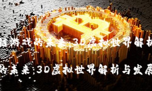 Title: 区块链游戏的未来:3D虚拟世界解析与发展趋势
区块链游戏的未来:3D虚拟世界解析与发展趋势