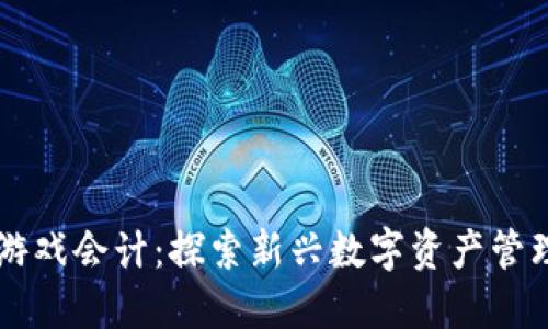 区块链游戏会计:探索新兴数字资产管理的未来