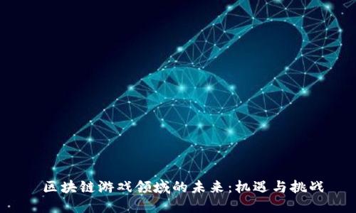 区块链游戏领域的未来:机遇与挑战