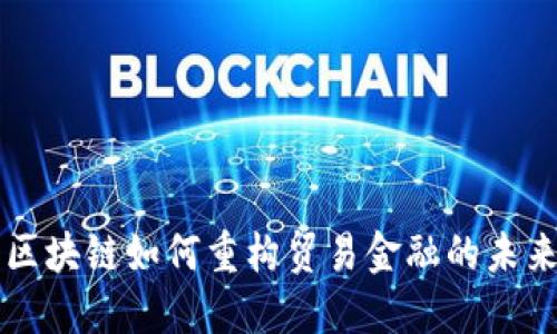 区块链如何重构贸易金融的未来