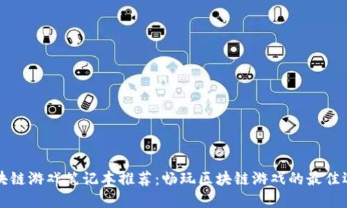 区块链游戏笔记本推荐:畅玩区块链游戏的最佳选择