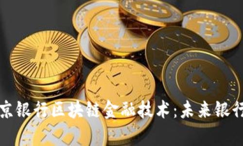 深度解析北京银行区块链金融技术:未来银行业的新引擎