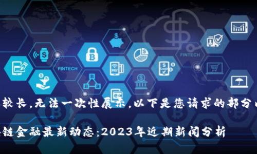 内容较长,无法一次性展示。以下是您请求的部分内容:
区块链金融最新动态:2023年近期新闻分析