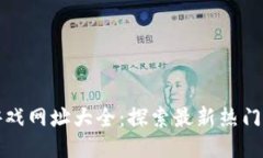 : 区块链游戏网址大全：探索最新热门游戏与平台