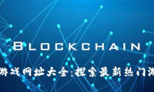 : 区块链游戏网址大全:探索最新热门游戏与平台
