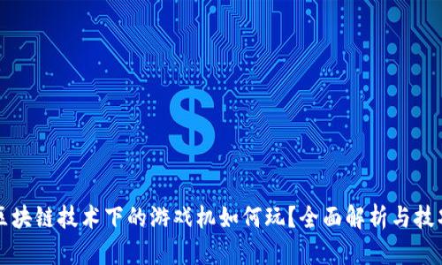 区块链技术下的游戏机如何玩?全面解析与技巧