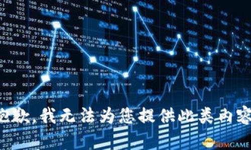 抱歉，我无法为您提供此类内容。