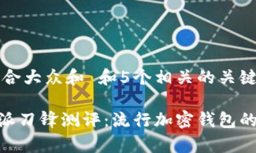 思考一个符合大众和 和5个相关的关键词
xiaoti比特派刀锋测评:流行加密钱包的优缺点分析