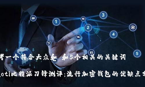 思考一个符合大众和 和5个相关的关键词
xiaoti比特派刀锋测评:流行加密钱包的优缺点分析