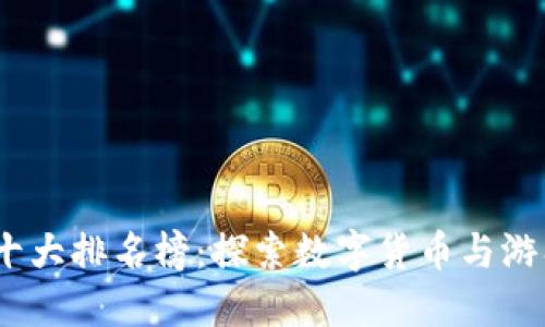  区块链游戏十大排名榜：探索数字货币与游戏的完美结合