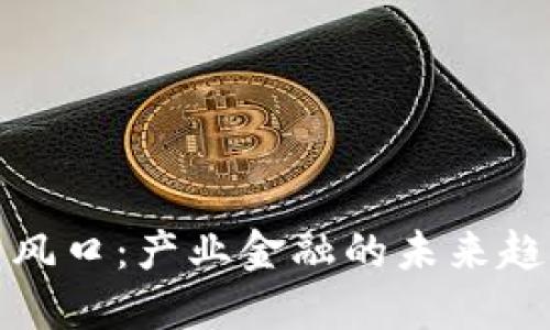区块链新风口：产业金融的未来趋势与机遇