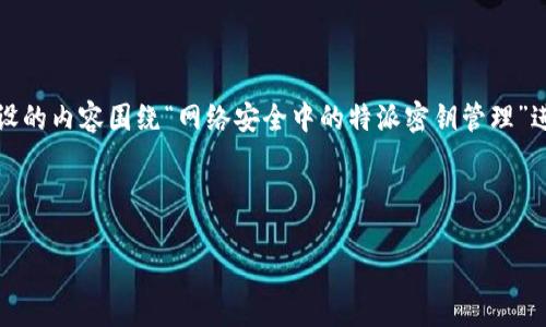 提示：您提到的“b特派看密钥”可能比较模糊，以下是一个假设的内容围绕“网络安全中的特派密钥管理”进行展开。如果您有特定的主题或内容要求，请提供更多信息。



网络安全中的特派密钥管理：保障数字信息的安全之道