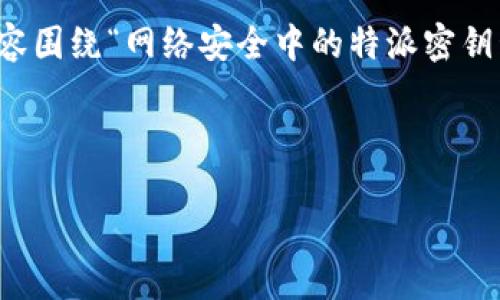 提示：您提到的“b特派看密钥”可能比较模糊，以下是一个假设的内容围绕“网络安全中的特派密钥管理”进行展开。如果您有特定的主题或内容要求，请提供更多信息。



网络安全中的特派密钥管理：保障数字信息的安全之道