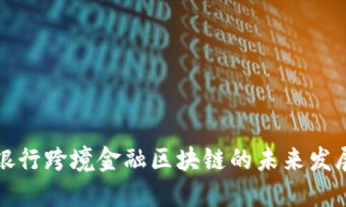: 重庆银行跨境金融区块链的未来发展与应用