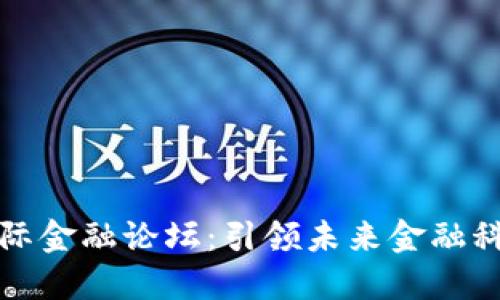 区块链国际金融论坛：引领未来金融科技的革命