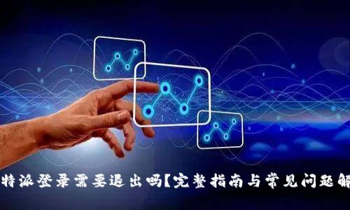 比特派登录需要退出吗?完整指南与常见问题解析