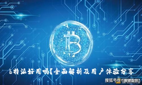 b特派好用吗？全面解析及用户体验分享