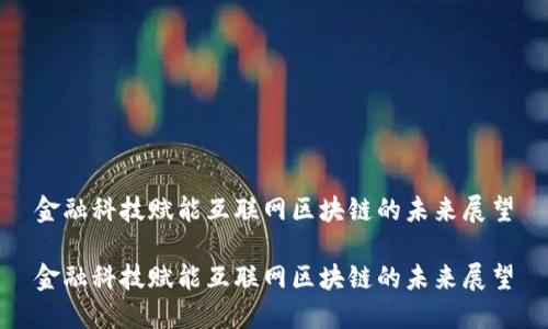金融科技赋能互联网区块链的未来展望
金融科技赋能互联网区块链的未来展望