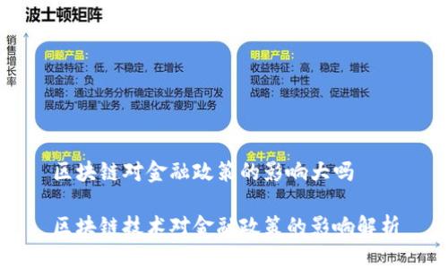 区块链对金融政策的影响大吗
区块链技术对金融政策的影响解析
