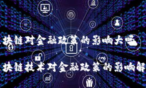区块链对金融政策的影响大吗
区块链技术对金融政策的影响解析