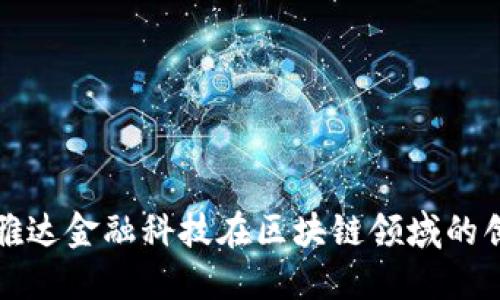 : 探索信雅达金融科技在区块链领域的创新与应用