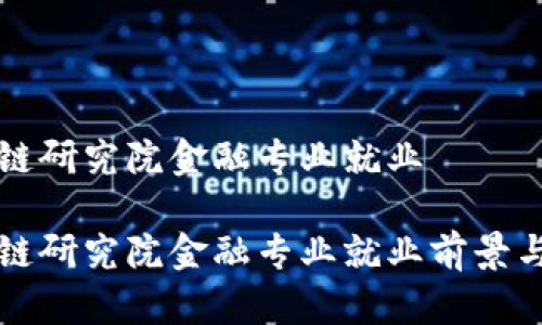 区块链研究院金融专业就业
区块链研究院金融专业就业前景与发展