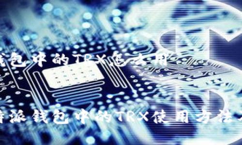 比特派钱包中的TRX怎么用


探索比特派钱包中的TRX使用方法及其优势