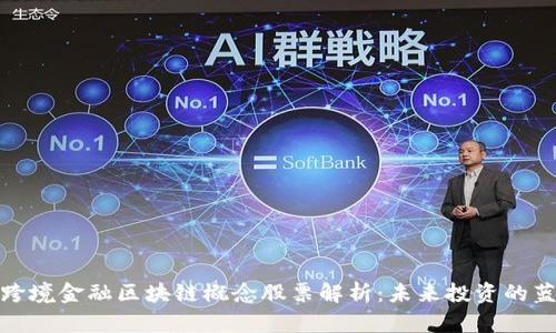 : 跨境金融区块链概念股票解析：未来投资的蓝海