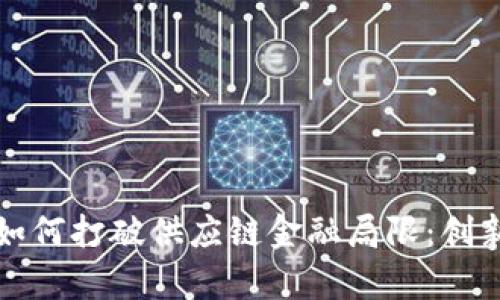 区块链技术如何打破供应链金融局限：创新与挑战并存