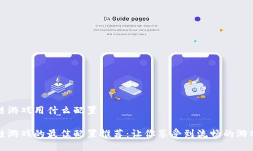 区块链游戏用什么配置

区块链游戏的最佳配置推荐：让你享受到流畅的游戏体验