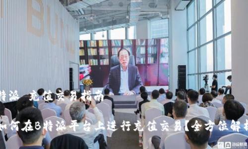 特派 充值交易指南

如何在B特派平台上进行充值交易？全方位解析