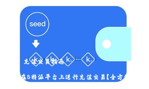 特派 充值交易指南

如何在B特派平台上进行充值交易？全方位解析