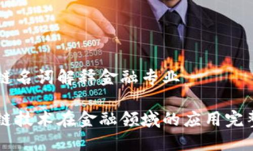 区块链名词解释金融专业

区块链技术在金融领域的应用完整指南