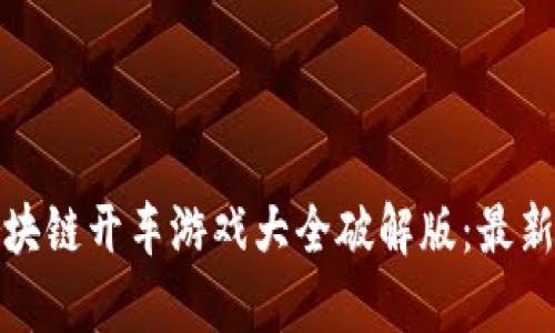 : 全面解析区块链开车游戏大全破解版：最新热门游戏推荐
