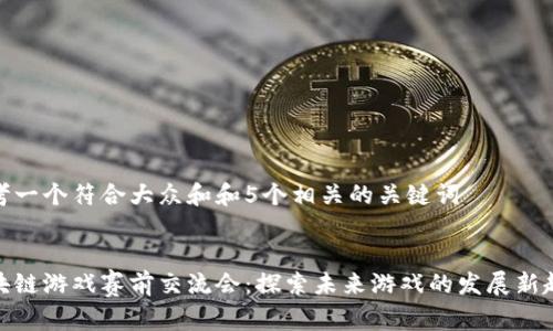 思考一个符合大众和和5个相关的关键词

  
区块链游戏赛前交流会：探索未来游戏的发展新趋势