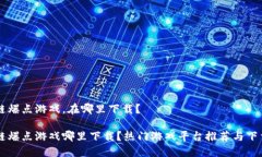 区块链爆点游戏，在哪里下载？区块链爆点游戏