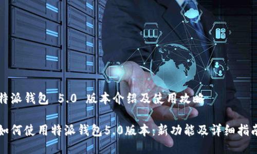 特派钱包 5.0 版本介绍及使用攻略

如何使用特派钱包5.0版本：新功能及详细指南