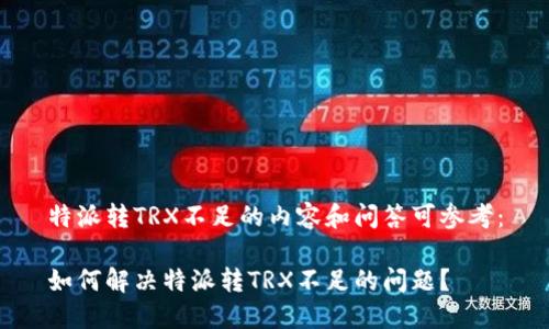 特派转TRX不足的内容和问答可参考：

如何解决特派转TRX不足的问题？