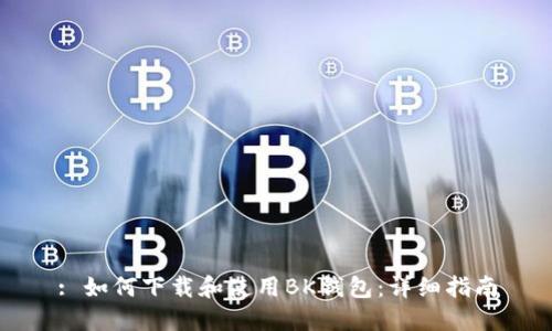 : 如何下载和使用BK钱包：详细指南